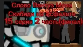 Слово Вантуз Мена Скибиди На Асфальте 15 серия 2 часть(финал)