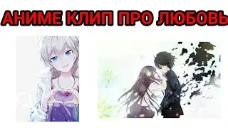 КЛИП ПРО ЛЮБОВЬ | АНИМЕ КЛИП ПРО ЛЮБОВЬ | АНИМЕ \ CLIP ABOUT LOVE | ANIME CLIP ABOUT LOVE | ANIME