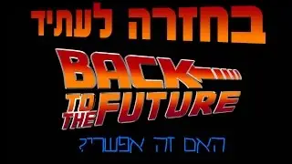 בחזרה לעתיד - האם זה אפשרי?
