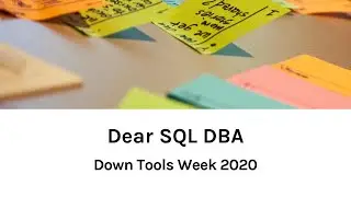Dear SQL DBA - Down Tools Week 2020