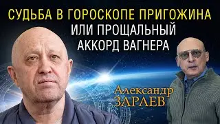 СУДЬБА В ГОРОСКОПЕ ПРИГОЖИНА ИЛИ ПРОЩАЛЬНЫЙ АККОРД ВАГНЕРА • Александр ЗАРАЕВ от 26.08.23