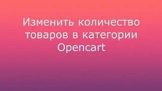 Как изменить количество товаров в категории Opencart