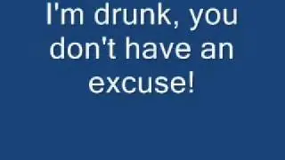 I'm drunk, you don't have an excuse!