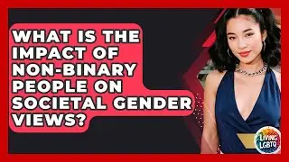 What Is The Impact Of Non-binary People On Societal Gender Views? - Living LGBTQ