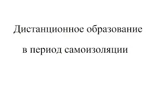 Дистанционное образование в период самоизоляции.