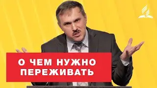 О чем нужно переживать – Рустем Мухаметвалеев | Проповеди | Адвентисты Подольска