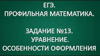 ЕГЭ ПРОФИЛЬНАЯ МАТЕМАТИКА. ЗАДАНИЕ №13. УРАВНЕНИЕ. ОФОРМЛЕНИЕ