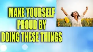 Make yourself proud by doing these things