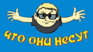 ЧТО ОНИ НЕСУТ? 