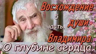 Восхождение души Владимира 5 часть.О глубине сердца.