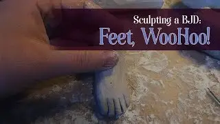 Sculpting a BJD: Feet, WooHoo!