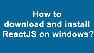 How to download and install ReactJS on windows?