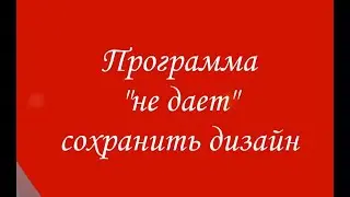 Программа "не дает" сохранить дизайн
