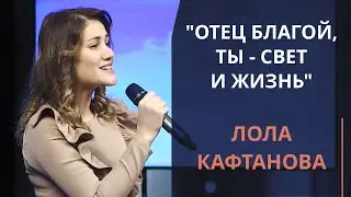 Отец Благой, Ты - Свет и Жизнь — Лола Кафтанова