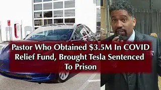 Pastor Who Obtained $3 5M in COVID Relief Funds, Bought Tesla Sentenced to Prison
