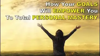 How Your Goals Will Empower You To Total Personal Mastery - Key To Personal Power Video