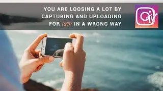What are you losing by capturing and uploading for IGTV in a wrong way ?