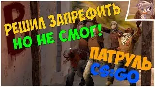 РЕШИЛ ЗАПРЕФИТЬ, НО НЕ СМОГ! Патруль CS:GO