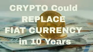 Crypto Could Replace Fiat Currency In 10 Years