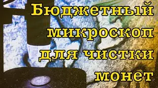ДЕШЕВЫЙ МИКРОСКОП ДЛЯ ЧИСТКИ МОНЕТ