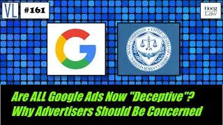 Are ALL Google Ads Now “Deceptive”?  Why Advertisers Should Be Concerned (VL161)