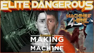 🎬Elite Dangerous: Machines 4 Hire - Ep 7 'Making a Machine' Part 2