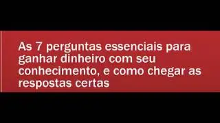 7 Perguntas para Ganhar DINHEIRO com seu conhecimento
