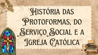 História das Protoformas, do Serviço Social e a Igreja Católica PARTE 1