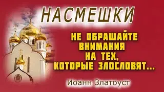 Немаловажное дело — Не обращать внимания на тех, которые злословят...Иоанн Златоуст