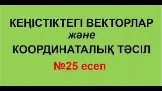 №25 есеп. КЕҢІСТІКТЕГІ ВЕКТОРЛАР мен КООРДИНАТАЛЫҚ ТӘСІЛ | Стереометрия. Геометрия | Альсейтов Аман