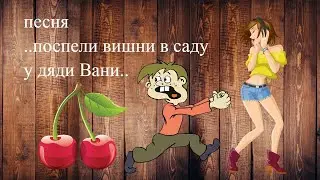 песня  поспели вишни в саду у дяди Вани  