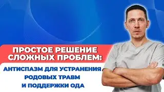 ПРОСТОЕ РЕШЕНИЕ СЛОЖНЫХ ПРОБЛЕМ: АНТИСПАЗМ ДЛЯ УСТРАНЕНИЯ РОДОВЫХ ТРАВМ И ПОДДЕРЖКИ ОДА