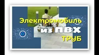 Электромобиль из ПВХ труб [ ОЧУМЕЛЫЕ РУЧКИ] Пытливые Умы 🔧⚒🔨
