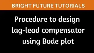 Procedure to design lag lead compensator using bode plot | Steps to design lag lead compensator