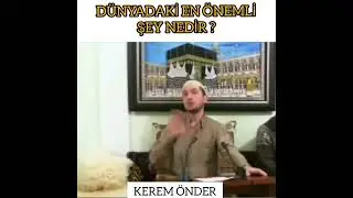 Dünyadaki en önemli şey nedir ? Kerem Önder