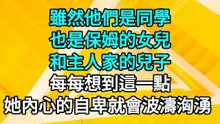 💖💖雖然他們是同學，卻也是保姆的女兒和主人家的兒子，每每想到這一點，她內心深處的自卑就會波濤洶湧。  #一口气看完 #故事 #小说