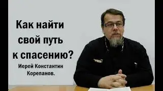 Как найти свой путь к спасению.  Иерей Константин Корепанов.