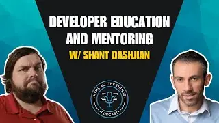 Developer Education and Mentoring | w/ Shant Dashjian