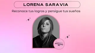 Reconoce tus logros y persigue tus sueños- Lorena Saravia E6-T8