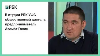 В студии РБК-УФА общественный деятель, предприниматель Азамат Галин