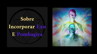 SOBRE A EXPERIÊNCIA DE INCORPORAR EXU E POMBAGIRA