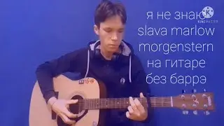 Я НЕ ЗНАЮ-SLAVA MARLOW,MORGENSTERN РАЗБОР НА ГИТАРЕ БЕЗ БАРРЭ