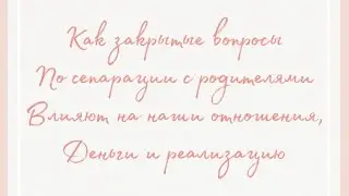 КАК ЗАКРЫТЫЕ ВОПРОСЫ ПО СЕПАРАЦИИ С РОДИТЕЛЯМИ ВЛИЯЮТ НА НАШИ ДЕНЬГИ, ОТНОШЕНИЯ И РЕАЛИЗАЦИЮ