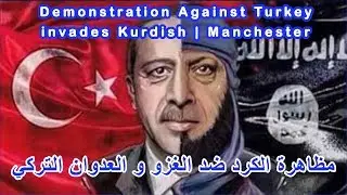 Demonstration Against Turkey invades Kurdish | Manchester | مظاهرة الكرد ضد الغزو و العدوان التركي