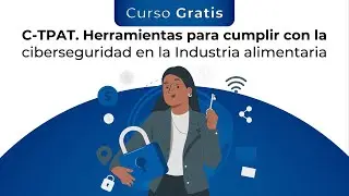 Curso Gratis: C-TPAT. Herramientas para Cumplir con la Ciberseguridad en la Industria Alimentaria