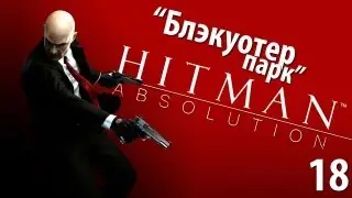 Hitman Absolution - Прохождение - Миссия 18: Блэкуотер-парк