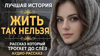 Жить так нельзя | Рассказ, который трогает до глубины души. Очень сильная история | Аудио рассказ