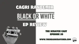 Cagri Raydemir | Black or White | EP Review  | The Scratch Cast Podcast | Episode #26