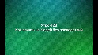 Утро 428 с Андреем Тихоновым. Как влиять на людей без последствий.