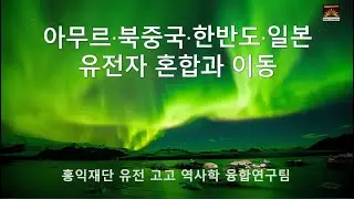 동러시아-북중국-한반도-일본으로 이어진 한민족 유전자 혼합과 이동 ㅣ홍익재단 유전, 고고, 역사학 융합연구팀ㅣ
